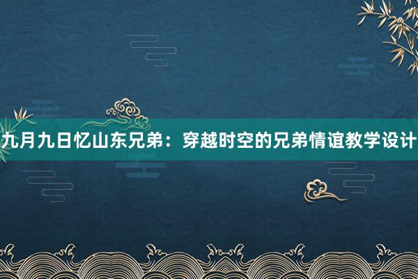 九月九日忆山东兄弟：穿越时空的兄弟情谊教学设计